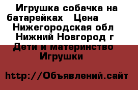 Игрушка собачка на батарейках › Цена ­ 100 - Нижегородская обл., Нижний Новгород г. Дети и материнство » Игрушки   